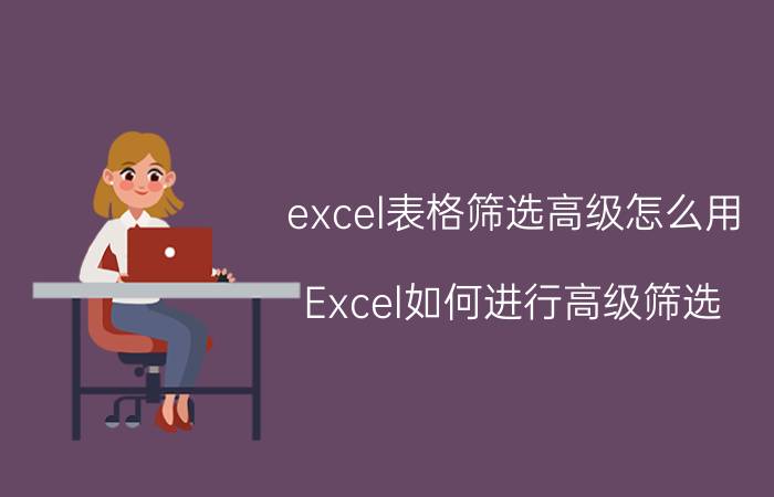 excel表格筛选高级怎么用 Excel如何进行高级筛选？